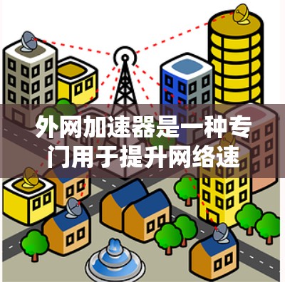外网加速器是一种专门用于提升网络速度的软件或工具。如果你经常使用外网，速度不够理想，可能需要一些外网加速软件来提升你的网络速度。以下是一些推荐的外网加速软件，供你参考