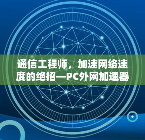通信工程师，加速网络速度的绝招—PC外网加速器的详细解析