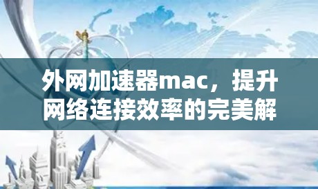 外网加速器mac，提升网络连接效率的完美解决方案