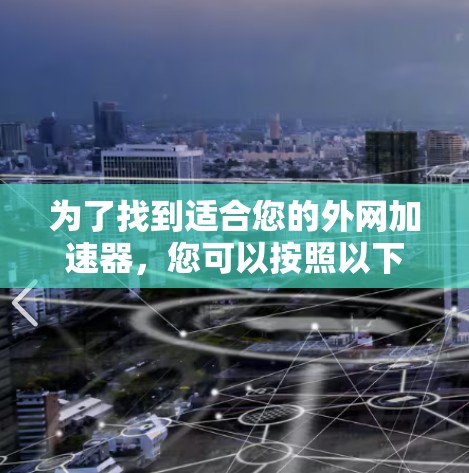 为了找到适合您的外网加速器，您可以按照以下步骤进行