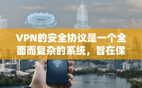 VPN的安全协议是一个全面而复杂的系统，旨在保护用户的信息和数据安全。以下是对VPN安全协议的详细总结