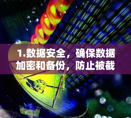 1.数据安全,确保数据加密和备份,防止被截获或滥用 1.数据安全,确保数据加密和备份,防止被截获或滥用