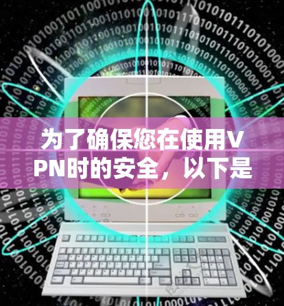 为了确保您在使用VPN时的安全,以下是一个全面的VPN安全方案 为了确保您在使用VPN时的安全,以下是一个全面的VPN安全方案
