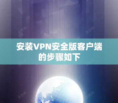 安装VPN安全版客户端的步骤如下 安装VPN安全版客户端的步骤如下