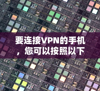 要连接VPN的手机,您可以按照以下步骤操作 要连接VPN的手机,您可以按照以下步骤操作