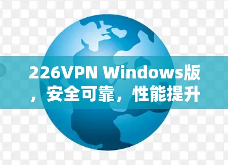 226VPN Windows版,安全可靠,性能提升,升级至全新版本 226VPN Windows版,安全可靠,性能提升,升级至全新版本