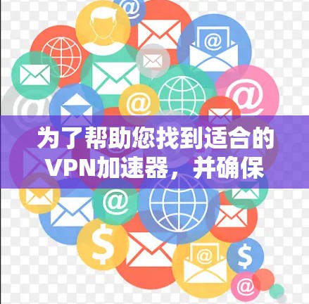 为了帮助您找到适合的VPN加速器，并确保安全和稳定，以下是一个分步指南