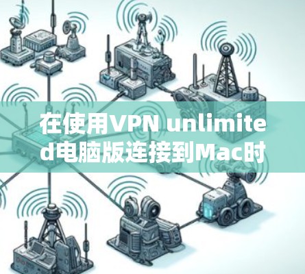 在使用VPN unlimited电脑版连接到Mac时，您可以按照以下步骤进行操作