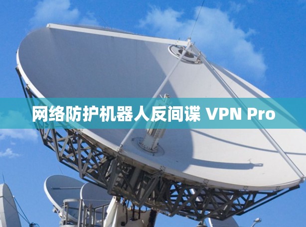 网络防护机器人反间谍 VPN Pro