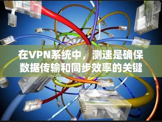 在VPN系统中，测速是确保数据传输和同步效率的关键参数。以下是关于测速的详细解答