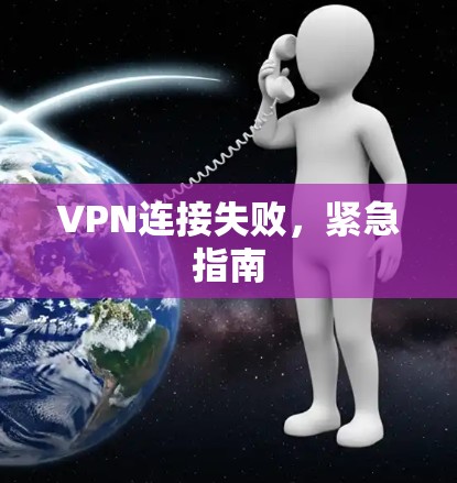 VPN连接失败，紧急指南