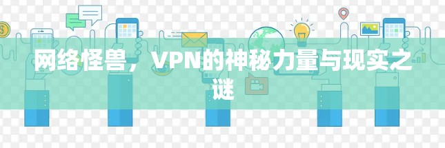 网络怪兽，VPN的神秘力量与现实之谜