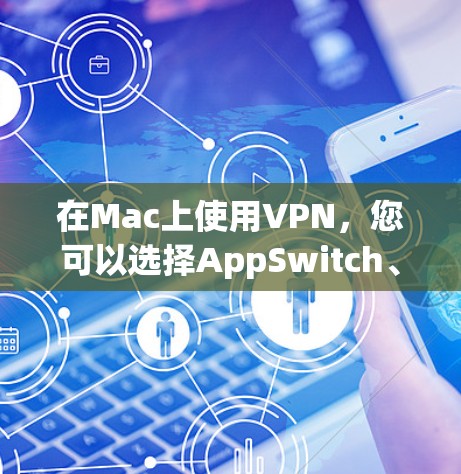 在Mac上使用VPN，您可以选择AppSwitch、Apigee或VpnMeister等软件。以下是一些步骤指南，帮助您在Mac上安全使用VPN