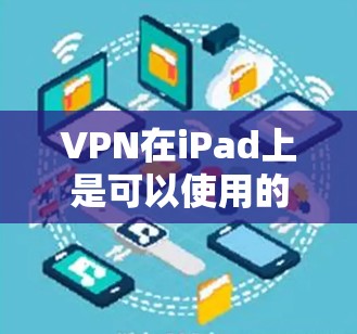 VPN在iPad上是可以使用的,以下是一些常见的VPN软件和如何在iPad上下载它们的步骤 VPN在iPad上是可以使用的,以下是一些常见的VPN软件和如何在iPad上下载它们的步骤