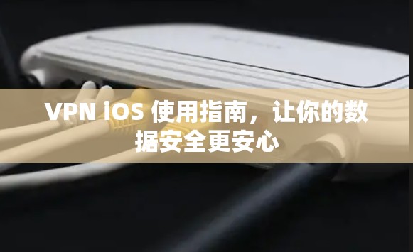 VPN iOS 使用指南，让你的数据安全更安心