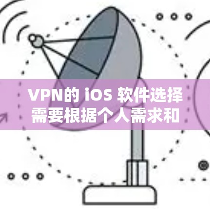 VPN的 iOS 软件选择需要根据个人需求和使用习惯来决定。以下是一些通用性强且功能全面的VPN软件推荐