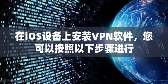 在iOS设备上安装VPN软件，您可以按照以下步骤进行