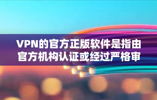 VPN的官方正版软件是指由官方机构认证或经过严格审核的软件，通常用于提供安全和可靠的VPN服务。以下是一些与VPN官方正版相关的信息