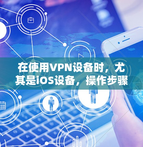 在使用VPN设备时，尤其是iOS设备，操作步骤如下