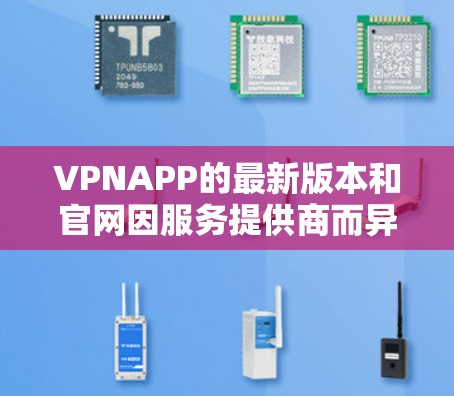 VPNAPP的最新版本和官网因服务提供商而异，以下是一些常见的VPNAPP及其官网链接，供参考