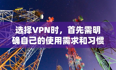 选择VPN时，首先需明确自己的使用需求和习惯。根据以下步骤，可以系统地进行选择
