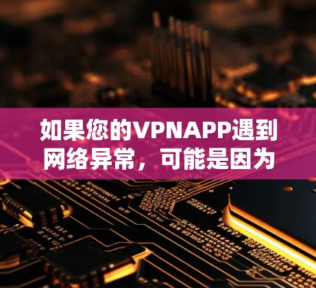如果您的VPNAPP遇到网络异常，可能是因为以下原因导致的