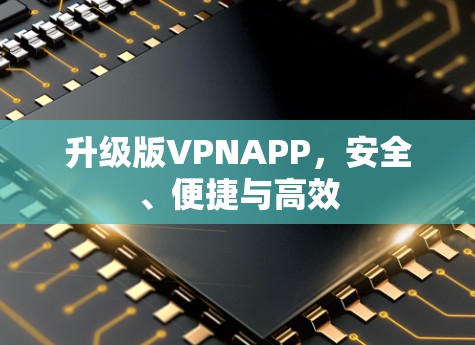 升级版VPNAPP，安全、便捷与高效