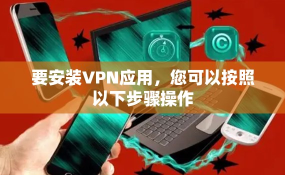 要安装VPN应用，您可以按照以下步骤操作