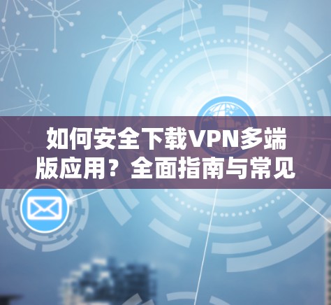 如何安全下载VPN多端版应用？全面指南与常见问题解答