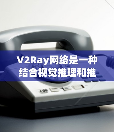 V2Ray网络是一种结合视觉推理和推理能力的学习框架,主要用于图像分割、识别等任务。优化V2Ray网络的方法可以从以下几个方面入手,以提升其性能和效率 V2Ray网络是一种结合视觉推理和推理能力的学习框架,主要用于图像分割、识别等任务。优化V2Ray网络的方法可以从以下几个方面入手,以提升其性能和效率