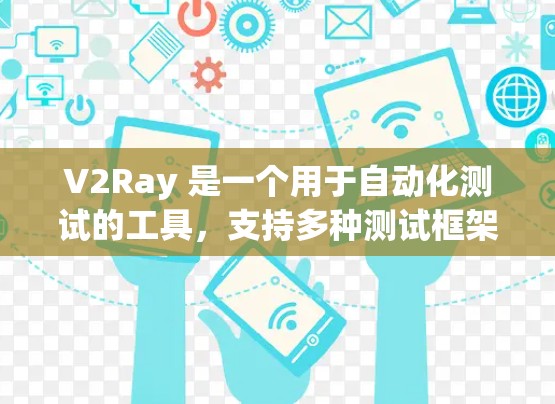 V2Ray 是一个用于自动化测试的工具,支持多种测试框架。配置管理是通过配置类来管理不同的测试环境和测试框架之间的关系。以下是一些关键点和操作 V2Ray 是一个用于自动化测试的工具,支持多种测试框架。配置管理是通过配置类来管理不同的测试环境和测试框架之间的关系。以下是一些关键点和操作