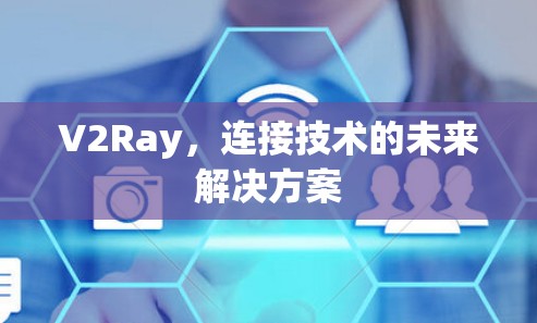 V2Ray,连接技术的未来解决方案 V2Ray,连接技术的未来解决方案