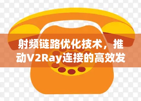射频链路优化技术,推动V2Ray连接的高效发展 射频链路优化技术,推动V2Ray连接的高效发展