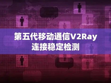 第五代移动通信V2Ray连接稳定检测 第五代移动通信V2Ray连接稳定检测