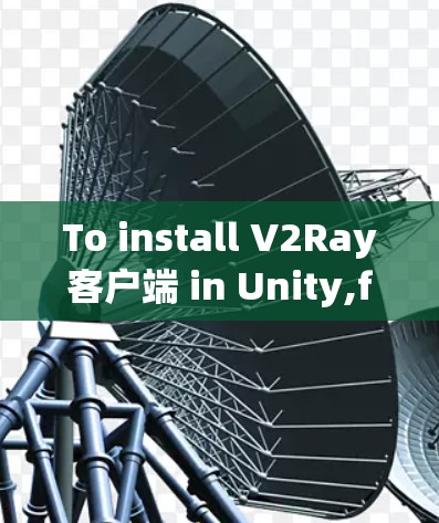 To install V2Ray客户端 in Unity,follow these organized steps: To install V2Ray客户端 in Unity,follow these organized steps: