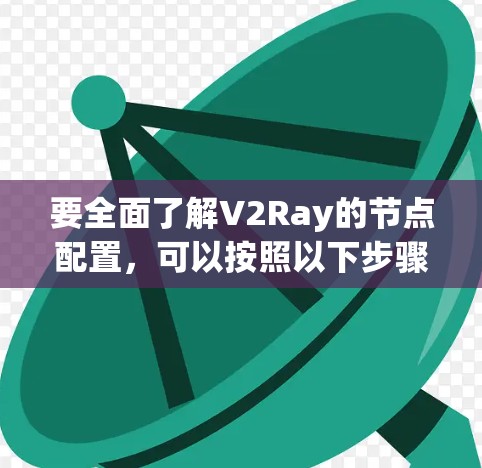 要全面了解V2Ray的节点配置,可以按照以下步骤进行 要全面了解V2Ray的节点配置,可以按照以下步骤进行
