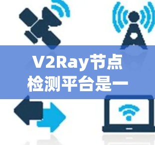 V2Ray节点检测平台是一个基于深度学习的平台，用于图像识别和目标检测。它通过训练基于深度学习的模型，如卷积神经网络（CNN）来识别图像中的特定节点或目标。以下是平台的主要特点和功能