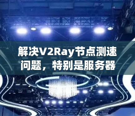 解决V2Ray节点测速问题，特别是服务器测试，需要系统性地规划和执行，确保高效性和准确性。以下是一个详细的步骤指南