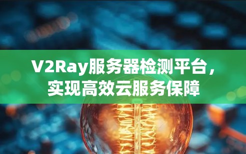 V2Ray服务器检测平台，实现高效云服务保障