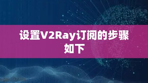 设置V2Ray订阅的步骤如下