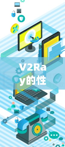 V2Ray的性能分析可以从多个方面入手，以下是详细的总结和建议