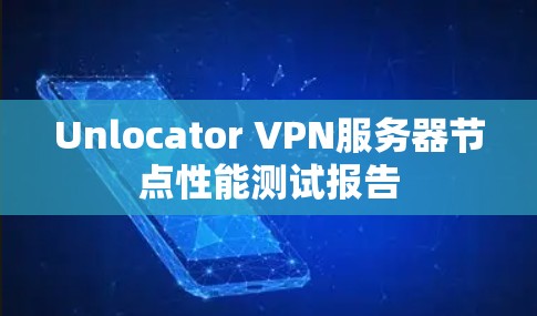 Unlocator VPN服务器节点性能测试报告