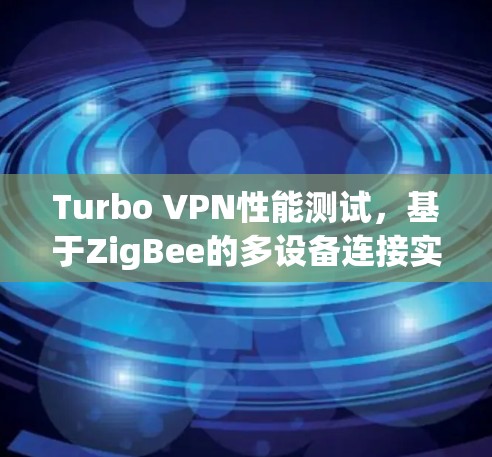 Turbo VPN性能测试，基于ZigBee的多设备连接实验