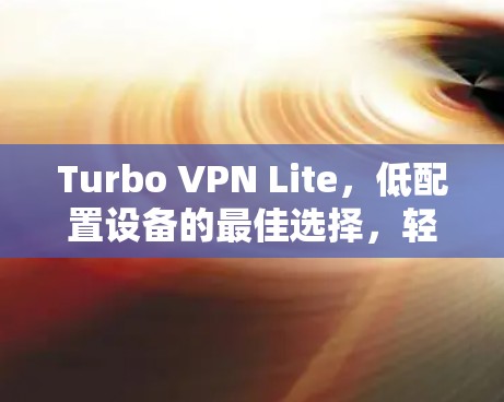 Turbo VPN Lite，低配置设备的最佳选择，轻松实现VPN服务