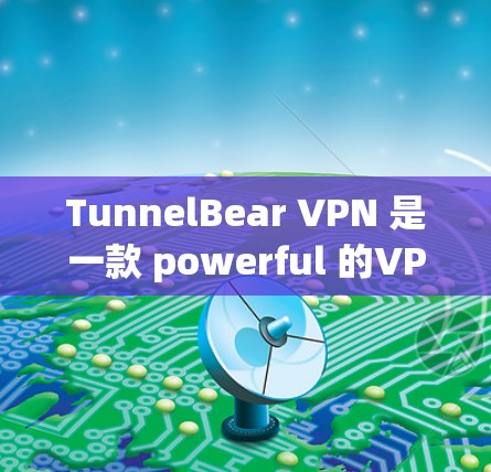 TunnelBear VPN 是一款 powerful 的VPN 解决方案，适合需要端到端加密和多因素认证的用户。以下是对 TunnelBear VPN 的详细介绍和推荐