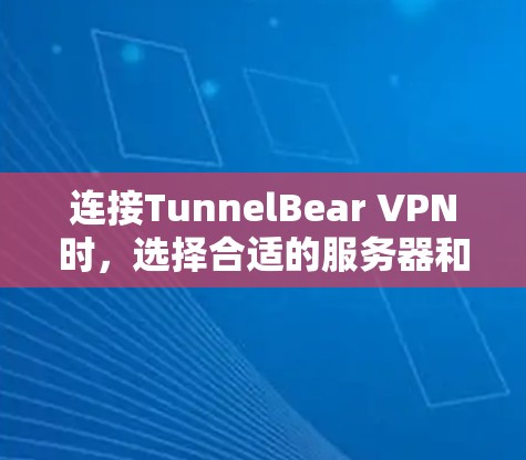 连接TunnelBear VPN时，选择合适的服务器和正确配置是关键。以下是详细的步骤指南