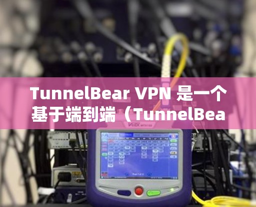 TunnelBear VPN 是一个基于端到端（TunnelBear VPN）技术的加密 VPN 应用程序，专为满足特定需求设计的。以下是关于 tunnelbear VPN 的详细介绍
