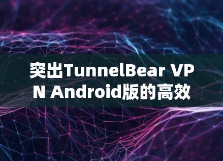 突出TunnelBear VPN Android版的高效性与安全性能