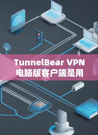 TunnelBear VPN电脑版客户端是用于在电脑上访问国内互联网的VPN工具。以下是使用TunnelBear VPN电脑版客户端的步骤指南