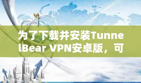 为了下载并安装TunnelBear VPN安卓版,可以按照以下步骤进行 为了下载并安装TunnelBear VPN安卓版,可以按照以下步骤进行